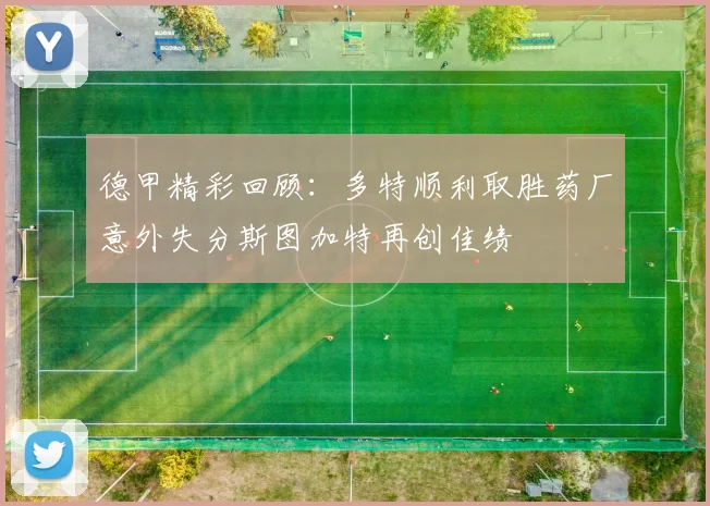 德甲精彩回顾：多特顺利取胜药厂意外失分斯图加特再创佳绩