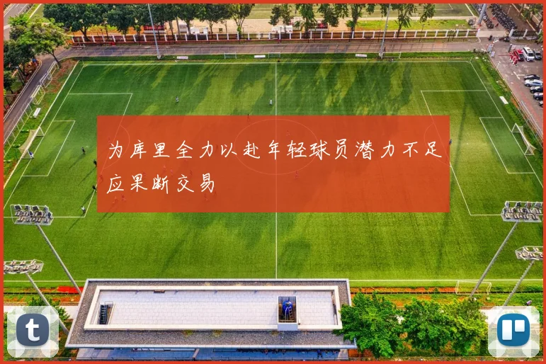 为库里全力以赴年轻球员潜力不足应果断交易