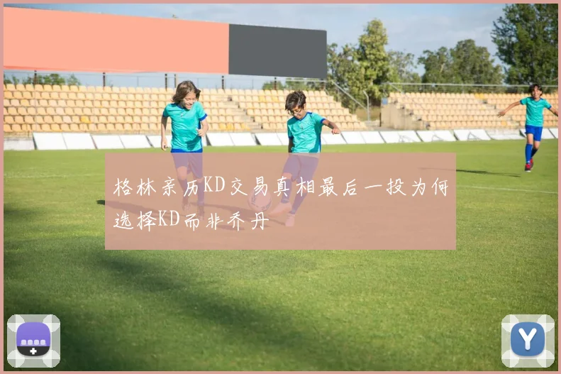 格林亲历KD交易真相最后一投为何选择KD而非乔丹