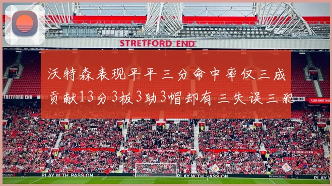 沃特森表现平平三分命中率仅三成贡献13分3板3助3帽却有三失误三犯规
