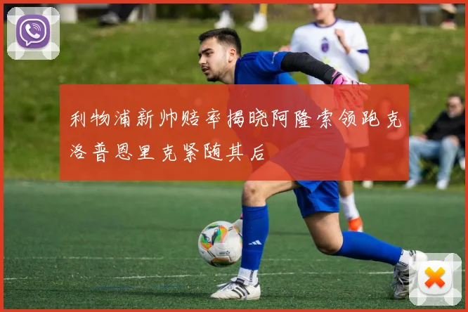 利物浦新帅赔率揭晓阿隆索领跑克洛普恩里克紧随其后