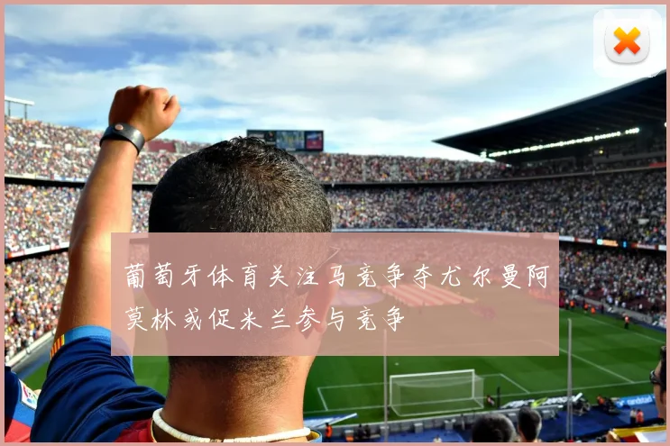 葡萄牙体育关注马竞争夺尤尔曼阿莫林或促米兰参与竞争