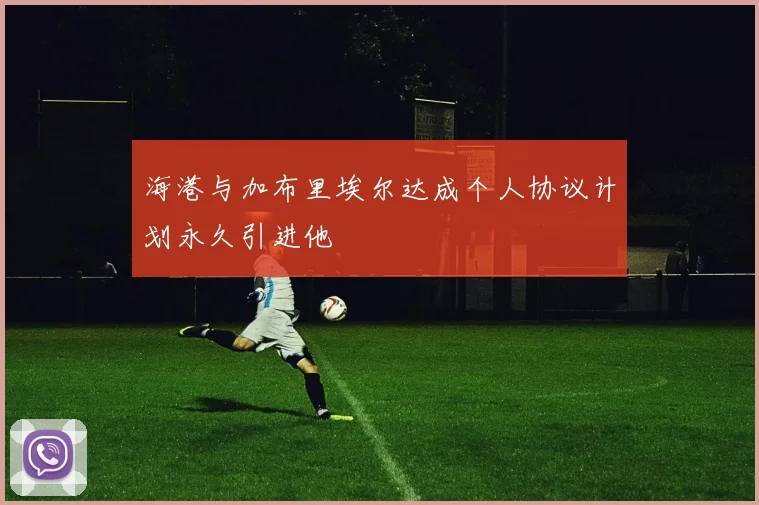 海港与加布里埃尔达成个人协议计划永久引进他