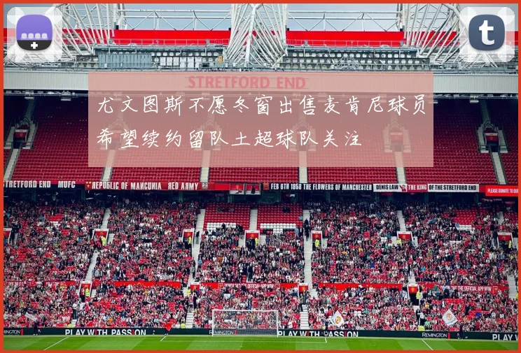 尤文图斯不愿冬窗出售麦肯尼球员希望续约留队土超球队关注
