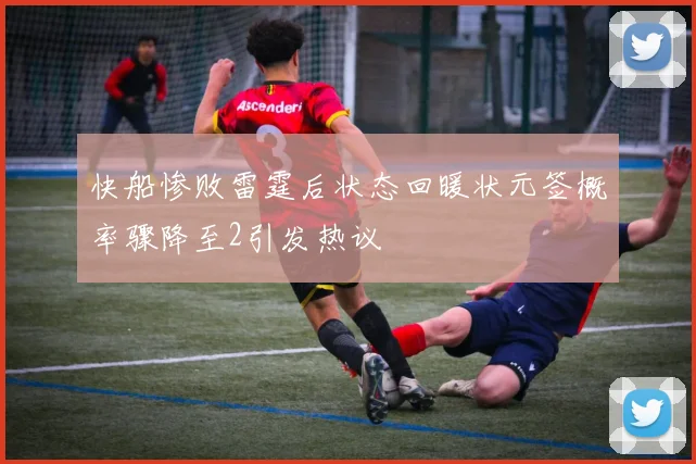 快船惨败雷霆后状态回暖状元签概率骤降至2引发热议