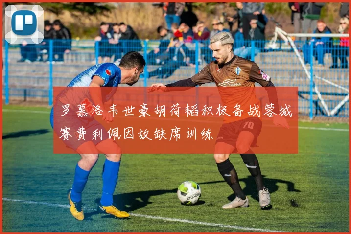 罗慕洛韦世豪胡荷韬积极备战蓉城赛费利佩因故缺席训练