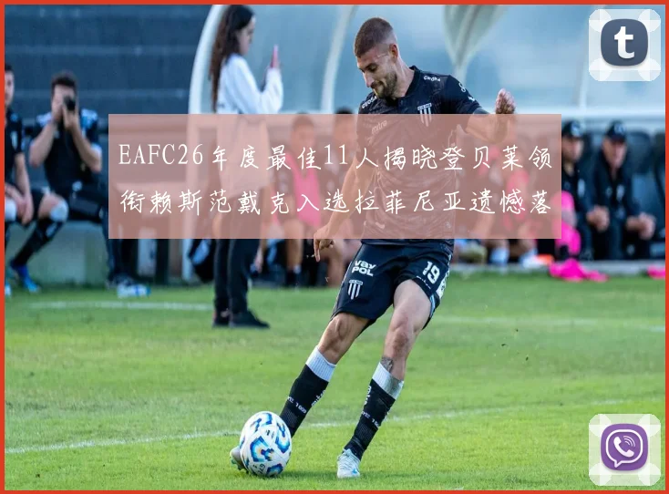 EAFC26年度最佳11人揭晓登贝莱领衔赖斯范戴克入选拉菲尼亚遗憾落选