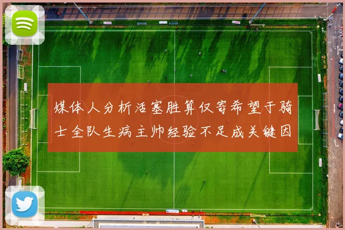 媒体人分析活塞胜算仅寄希望于骑士全队生病主帅经验不足成关键因素