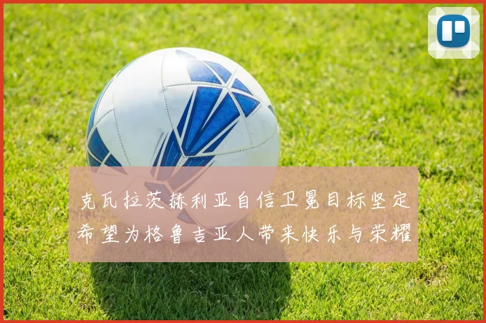 克瓦拉茨赫利亚自信卫冕目标坚定希望为格鲁吉亚人带来快乐与荣耀
