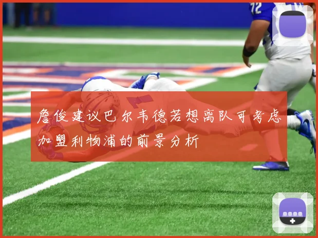 詹俊建议巴尔韦德若想离队可考虑加盟利物浦的前景分析