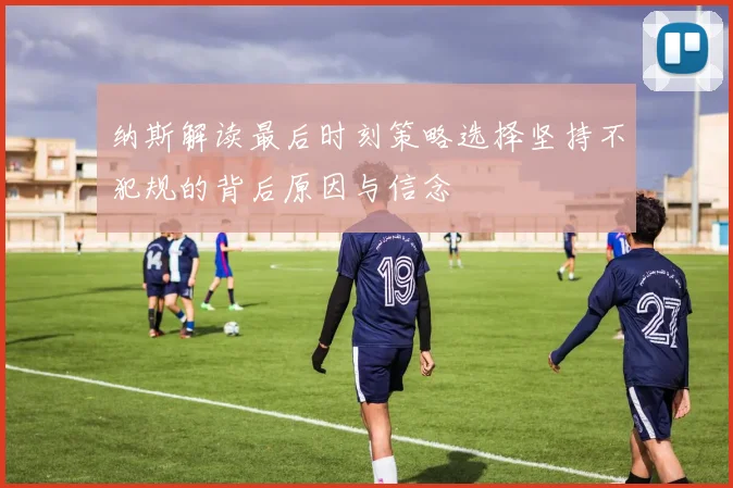 纳斯解读最后时刻策略选择坚持不犯规的背后原因与信念