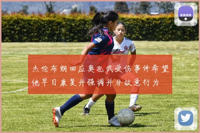 杰伦布朗回应奥孔武受伤事件希望他早日康复并强调并非故意行为