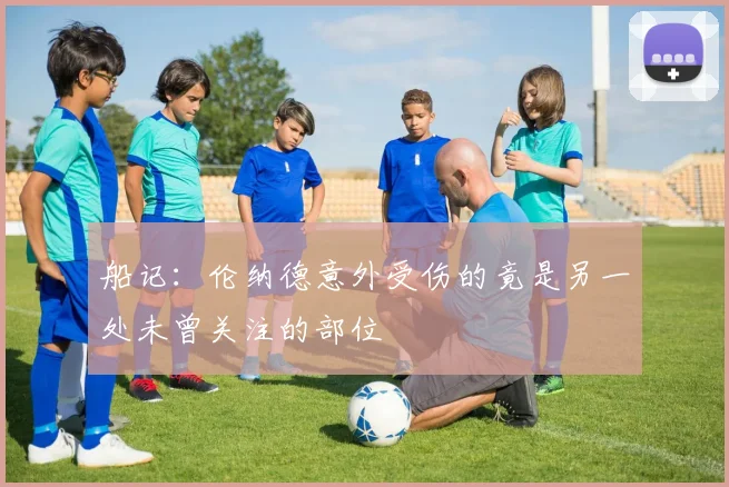 船记：伦纳德意外受伤的竟是另一处未曾关注的部位